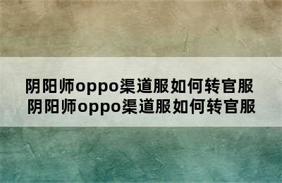 阴阳师oppo渠道服如何转官服 阴阳师oppo渠道服如何转官服